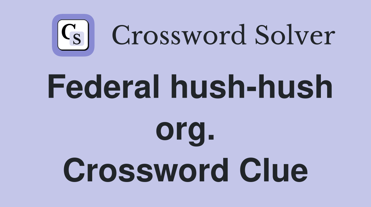 Federal hush-hush org. Crossword Clue