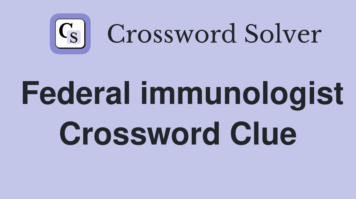 Federal immunologist Crossword Clue