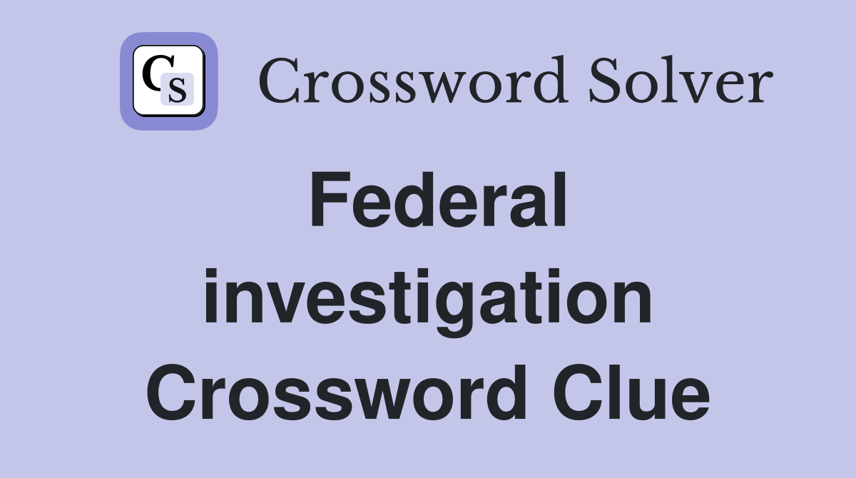 Federal investigation Crossword Clue