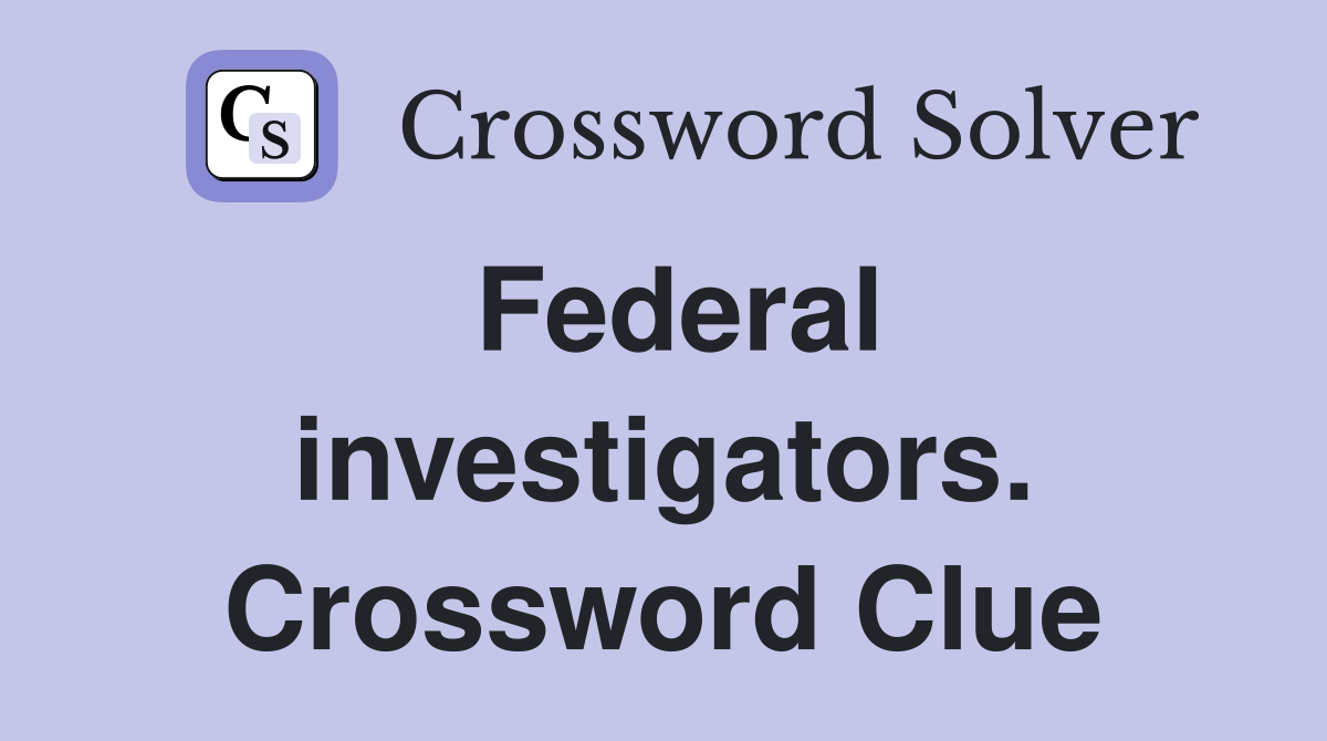 Federal investigators. Crossword Clue