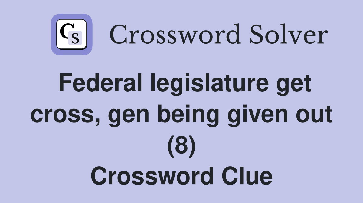 Federal legislature get cross, gen being given out (8) Crossword Clue