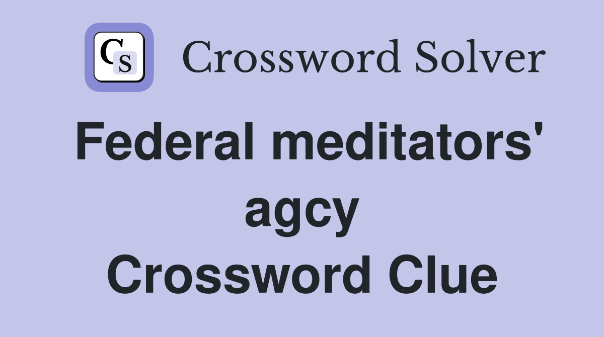 Federal meditators' agcy Crossword Clue