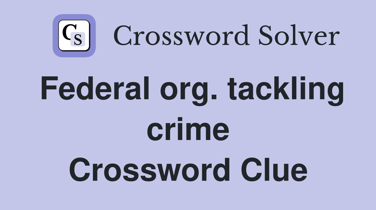 Federal org. tackling crime Crossword Clue