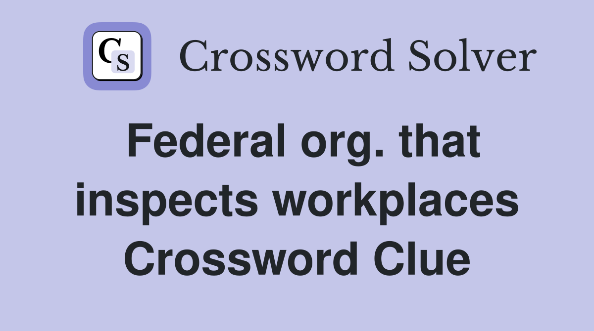 Federal org. that inspects workplaces Crossword Clue