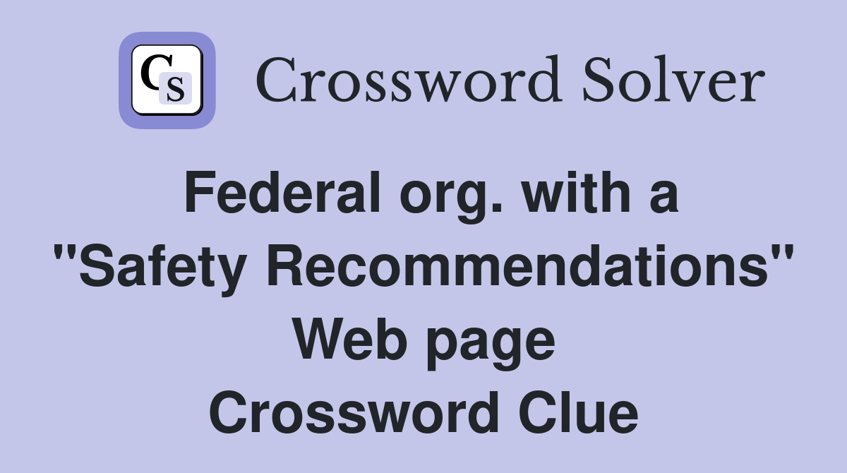 Federal org. with a "Safety Recommendations" Web page Crossword Clue