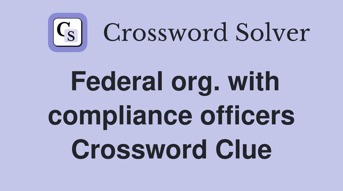 Federal org. with compliance officers Crossword Clue