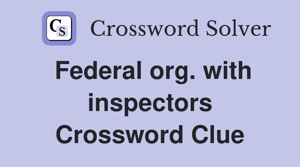 Federal org. with inspectors Crossword Clue