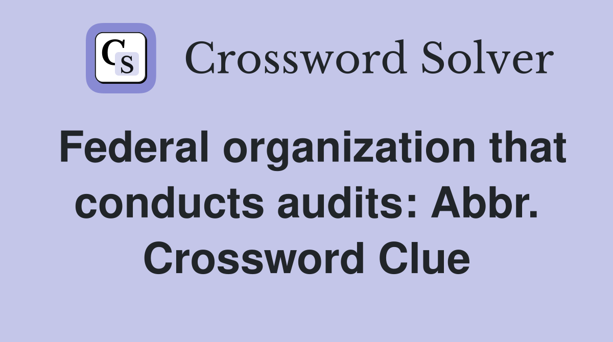 Federal organization that conducts audits: Abbr. Crossword Clue
