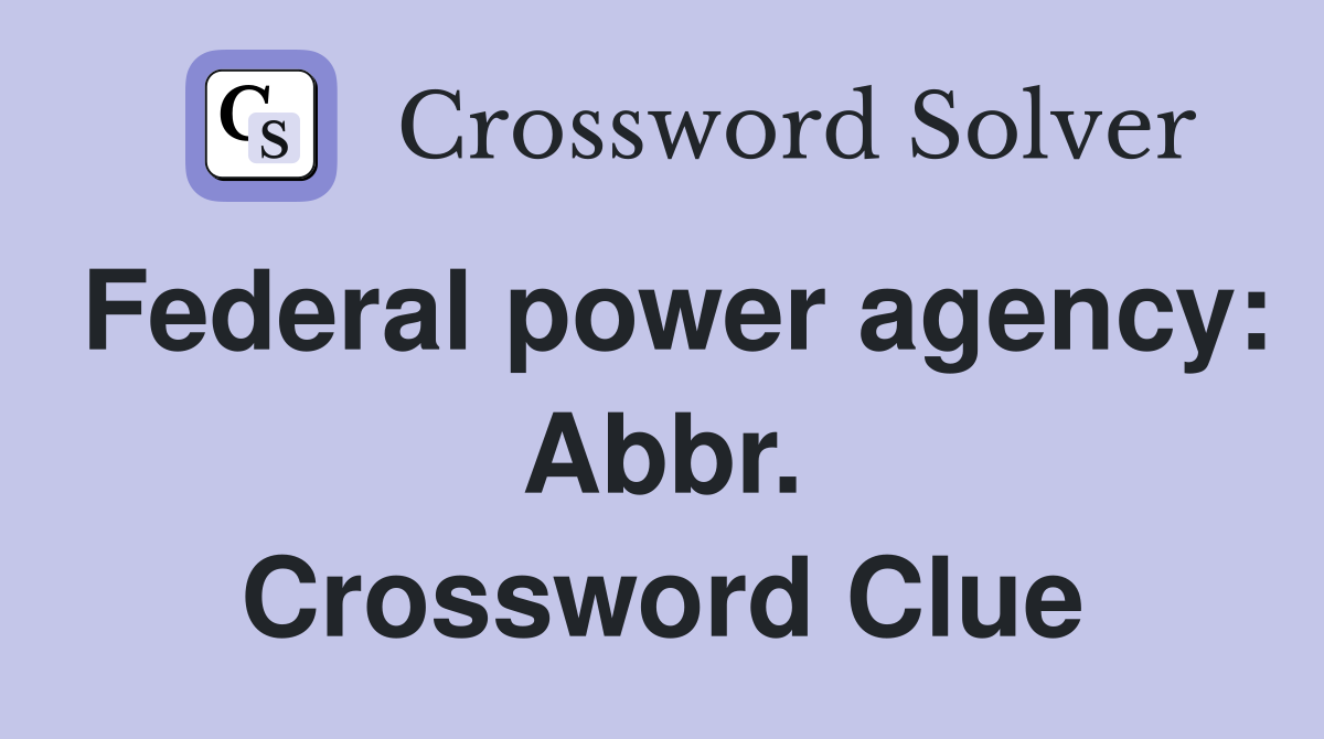 Federal power agency: Abbr. Crossword Clue