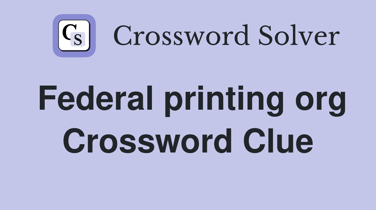 Federal printing org Crossword Clue