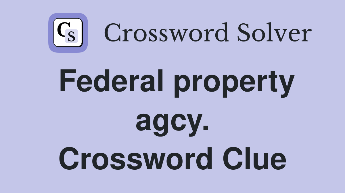 Federal property agcy. Crossword Clue