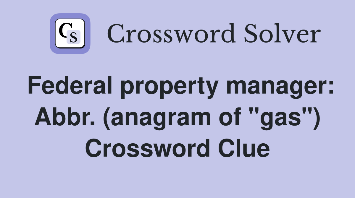 Federal property manager: Abbr. (anagram of "gas") Crossword Clue