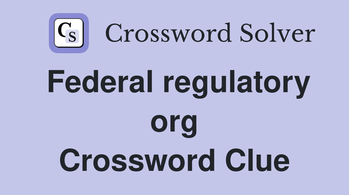 Federal regulatory org Crossword Clue