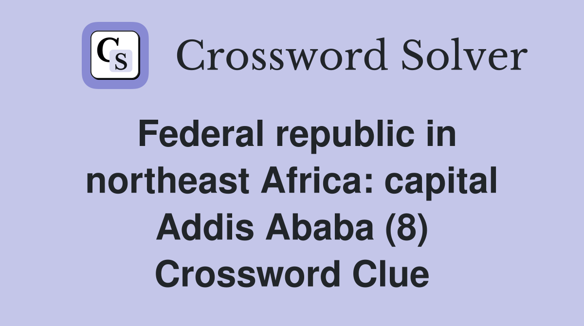 Federal republic in northeast Africa: capital Addis Ababa (8) Crossword Clue