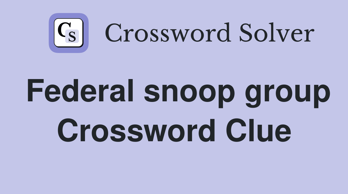Federal snoop group Crossword Clue