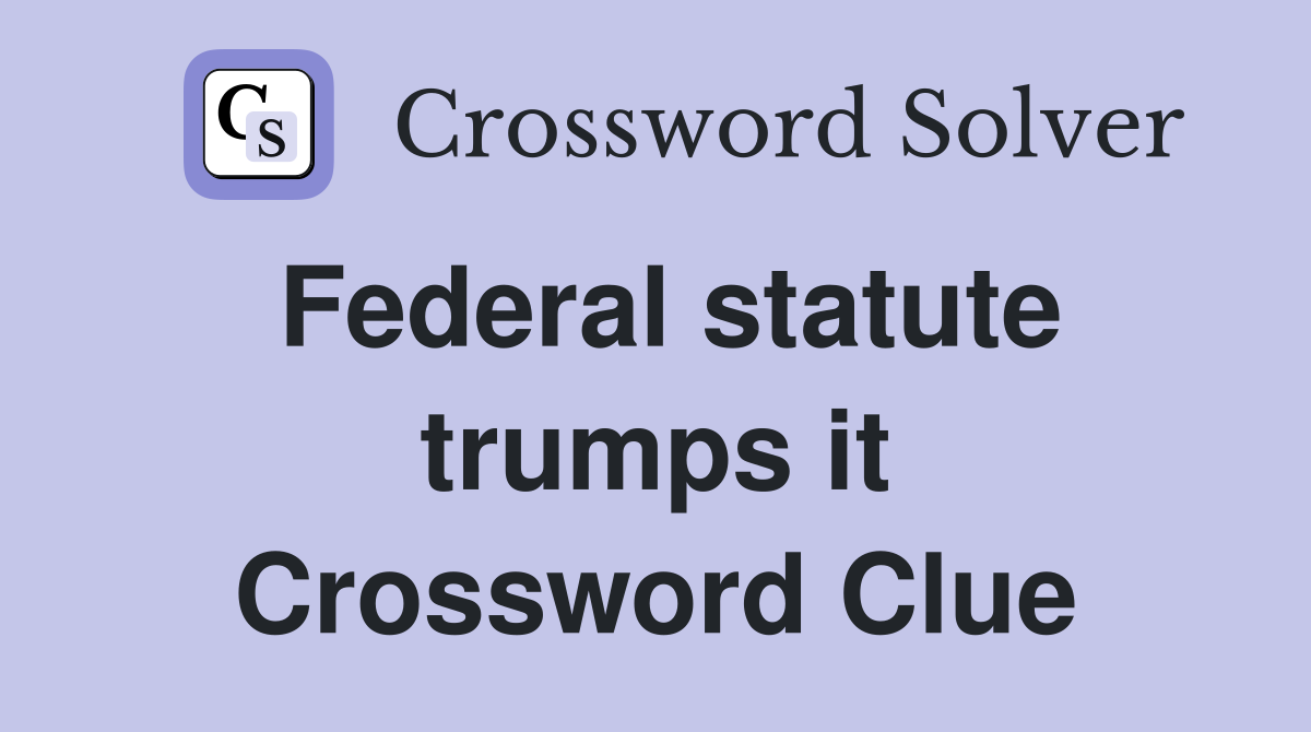Federal statute trumps it Crossword Clue