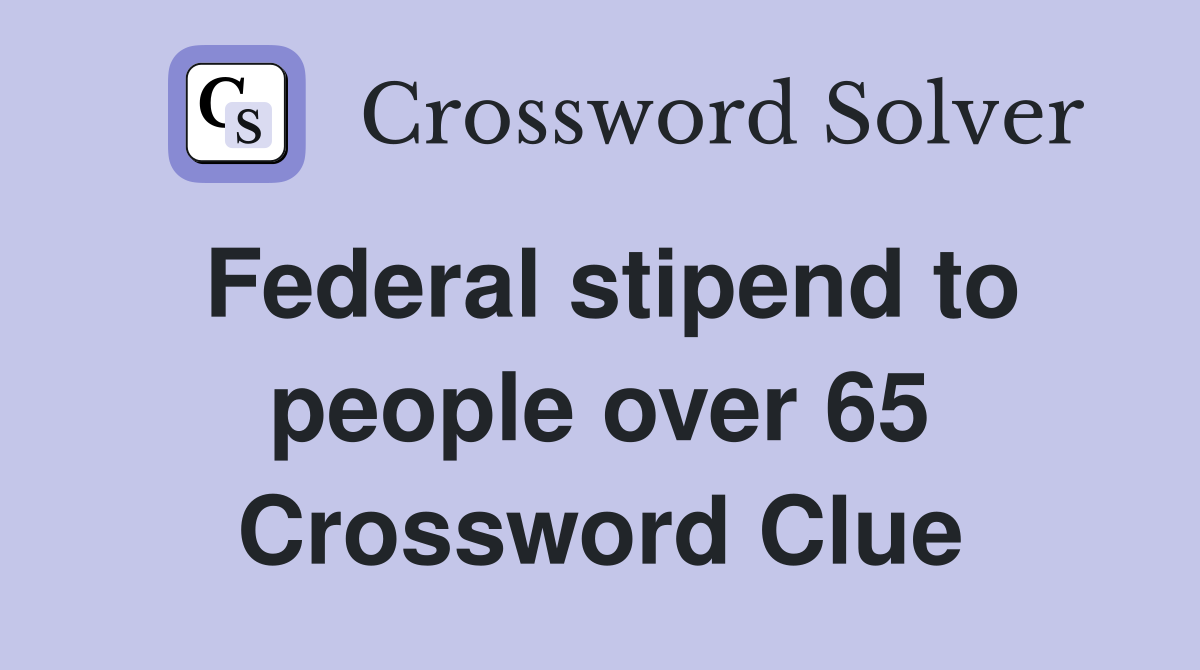 Federal stipend to people over 65 Crossword Clue