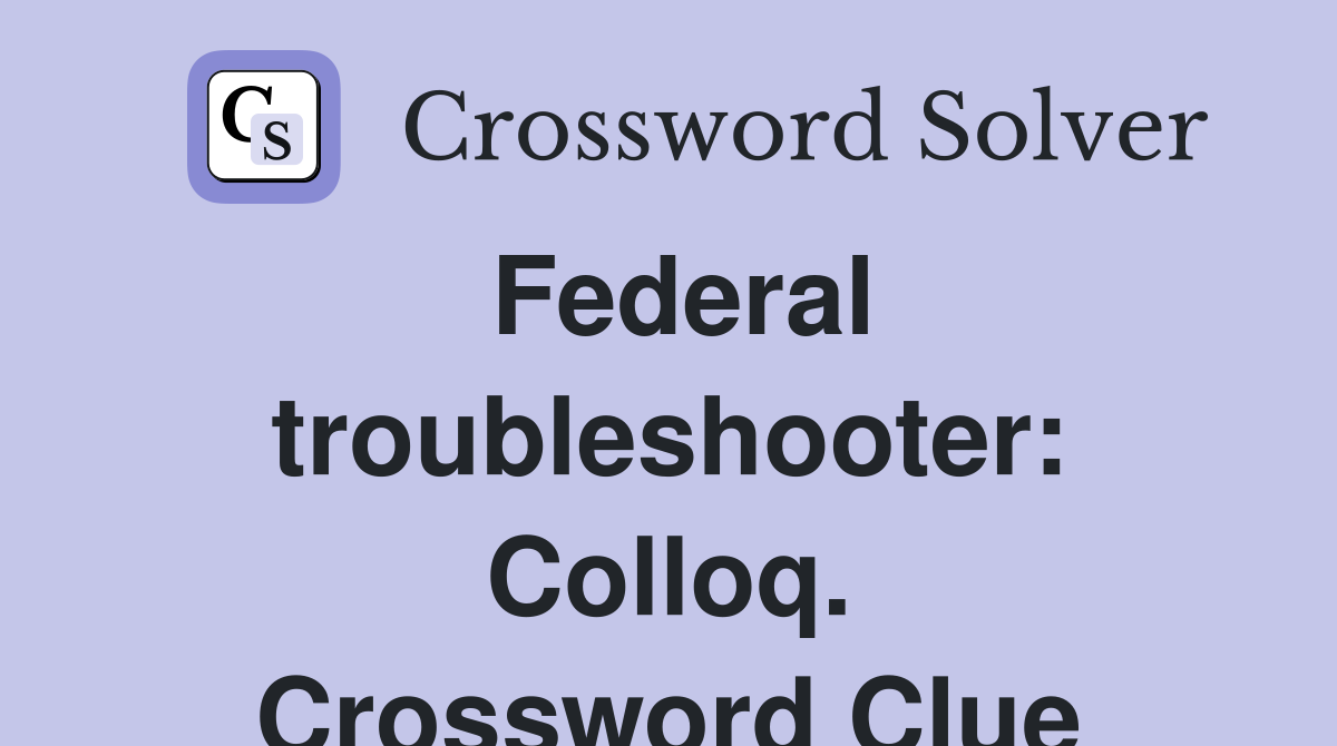 Federal troubleshooter: Colloq. Crossword Clue