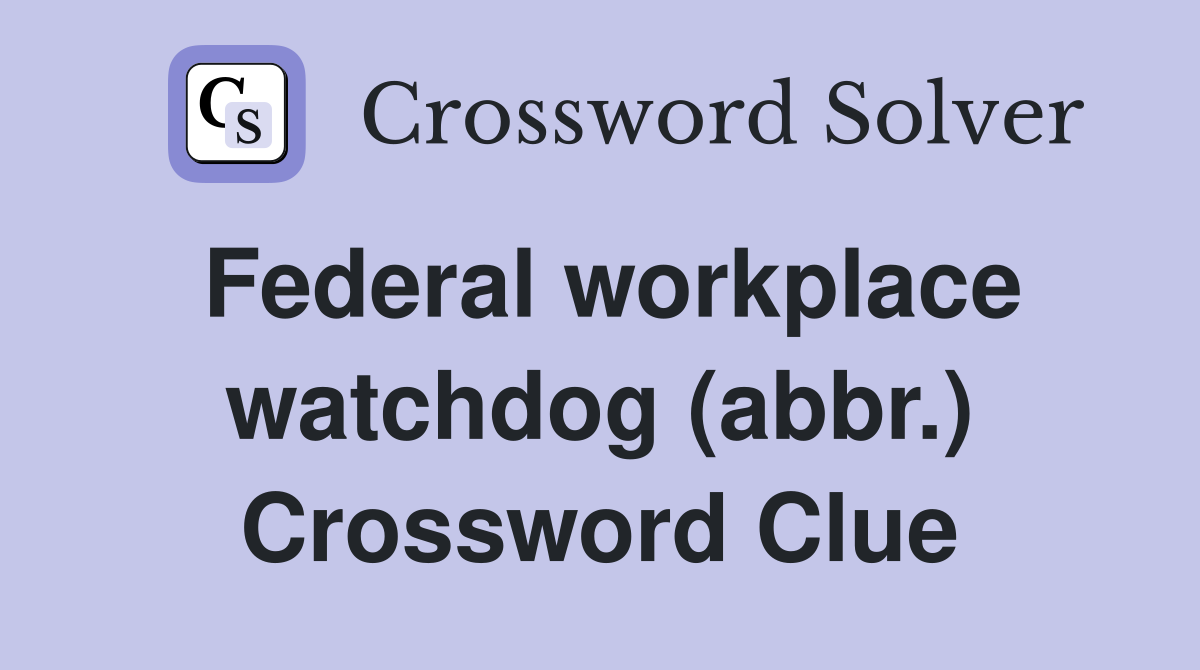 Federal workplace watchdog (abbr.) Crossword Clue