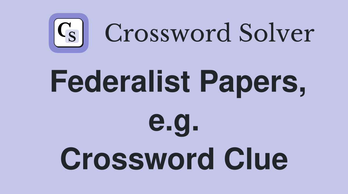 Federalist Papers, e.g. Crossword Clue