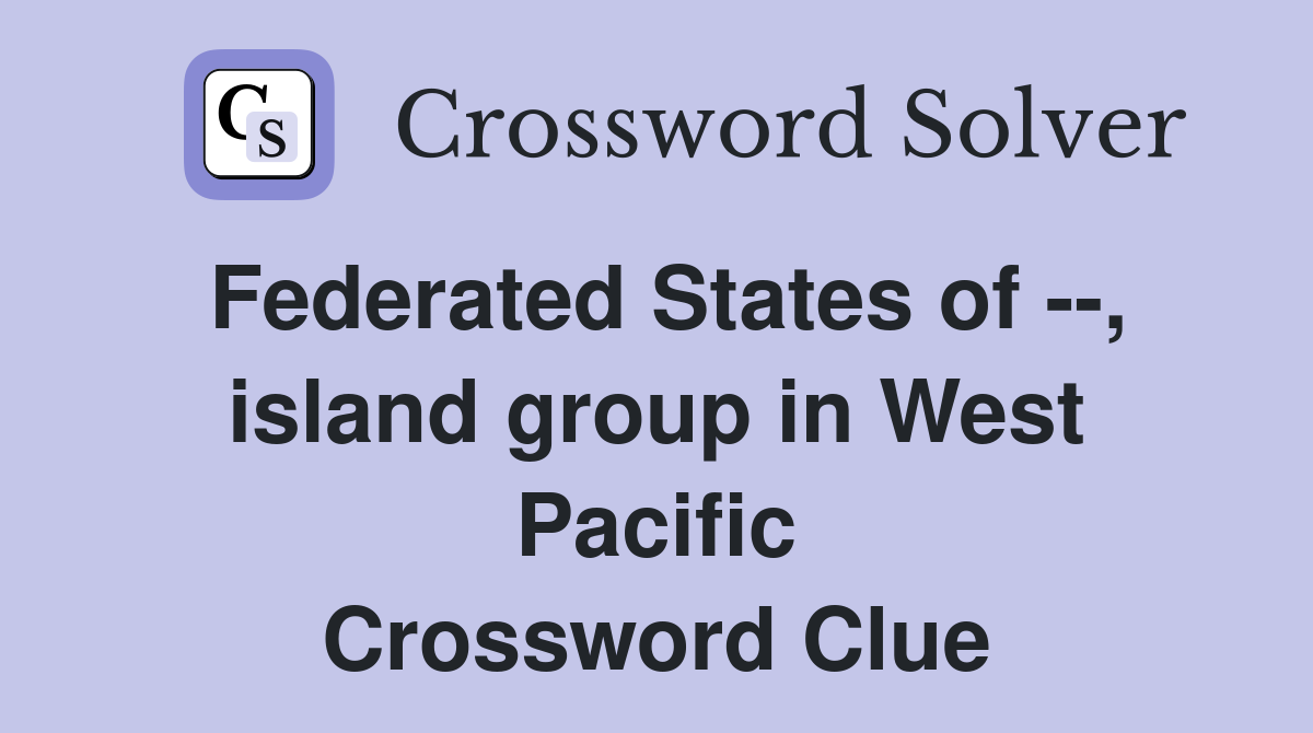 Federated States of --, island group in West Pacific Crossword Clue