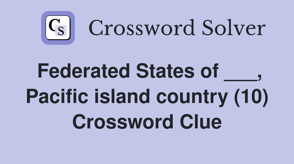 Federated States of ___, Pacific island country (10) Crossword Clue