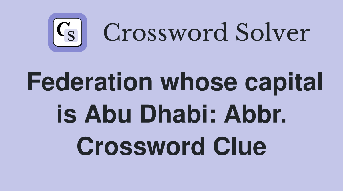 Federation whose capital is Abu Dhabi: Abbr. Crossword Clue
