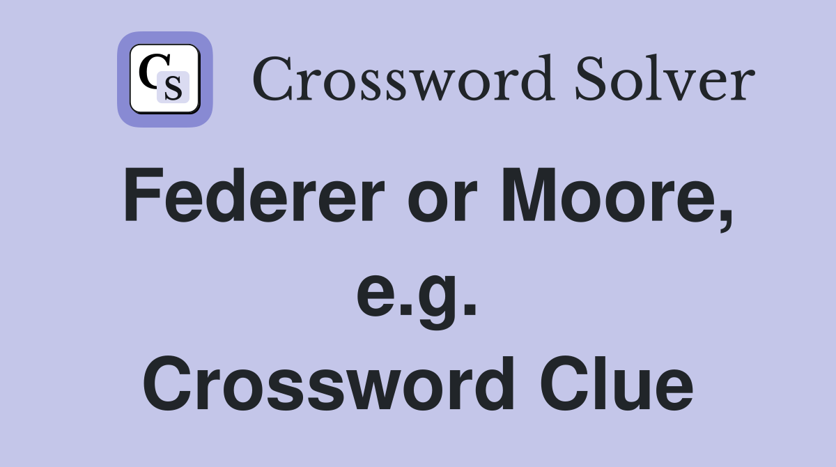 Federer or Moore, e.g. Crossword Clue
