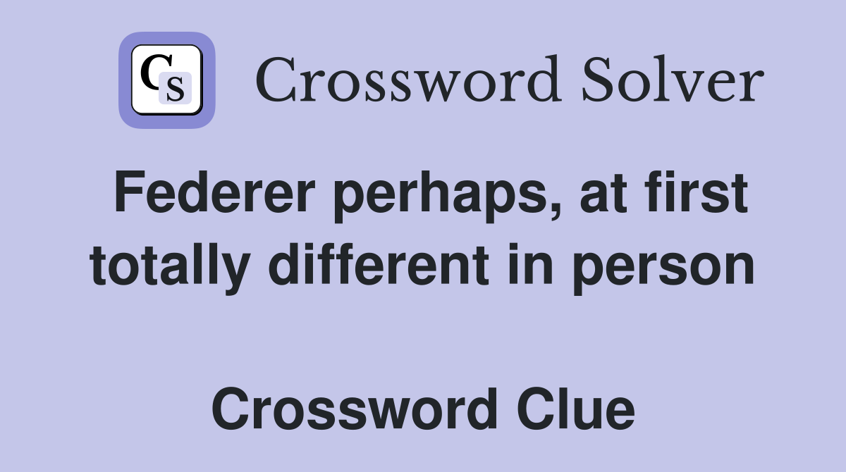 Federer perhaps, at first totally different in person  Crossword Clue