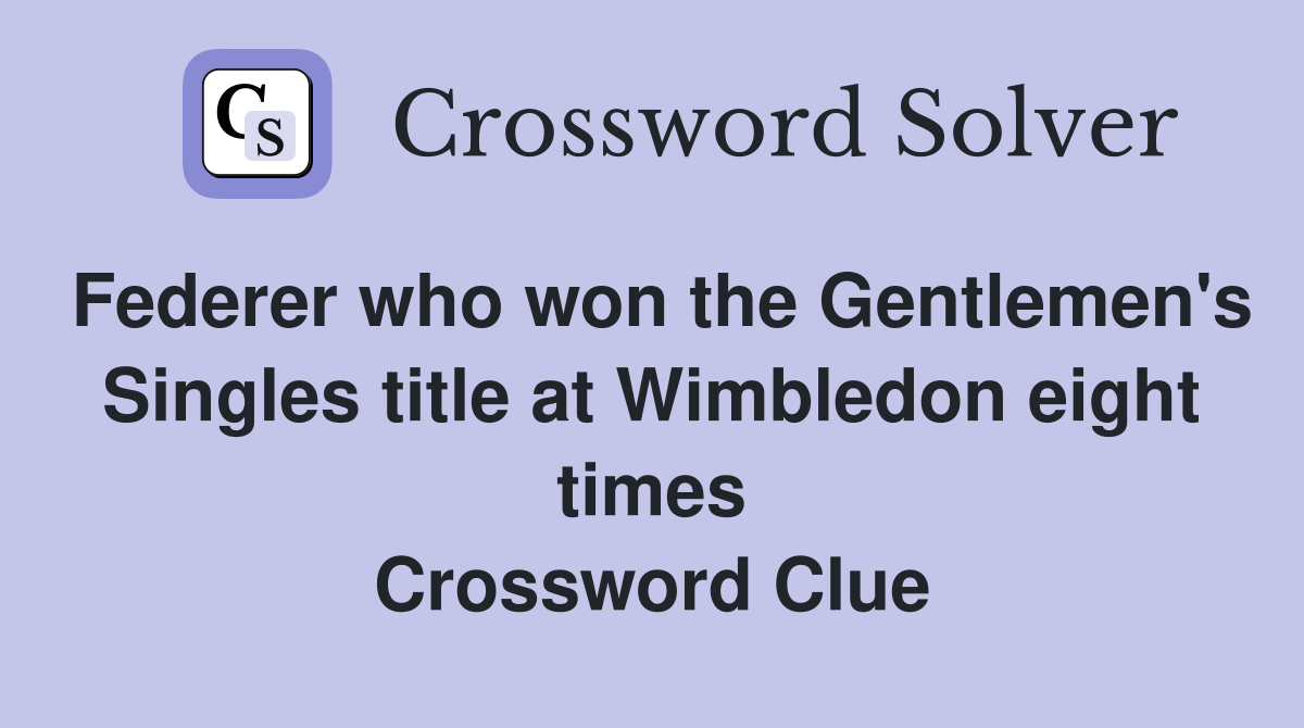 Federer who won the Gentlemen's Singles title at Wimbledon eight times Crossword Clue