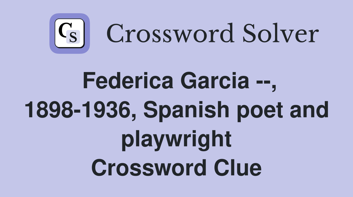 Federica Garcia --, 1898-1936, Spanish poet and playwright Crossword Clue