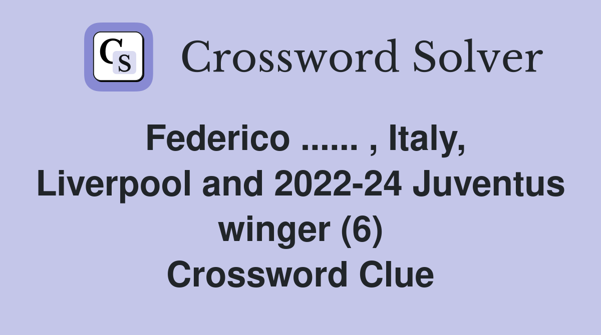 Federico ...... , Italy, Liverpool and 2022-24 Juventus winger (6) Crossword Clue