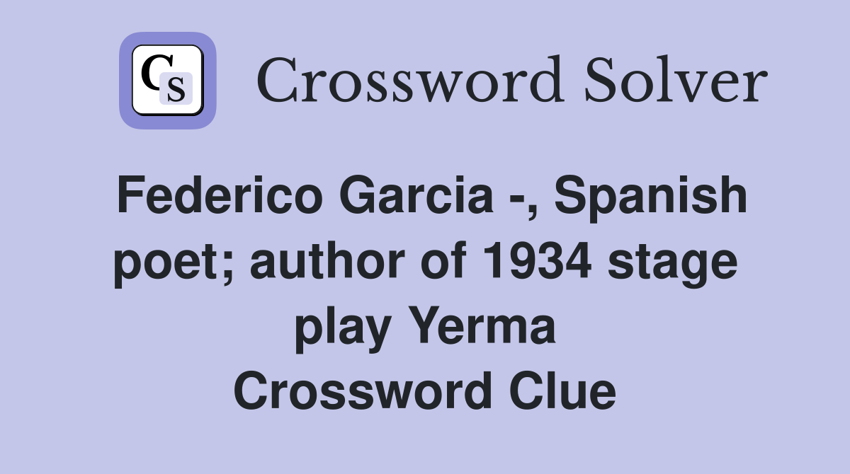 Federico Garcia -, Spanish poet; author of 1934 stage play Yerma Crossword Clue