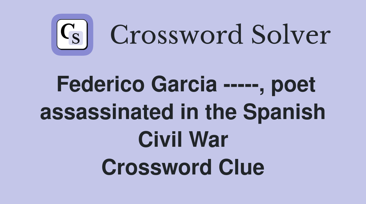 Federico Garcia -----, poet assassinated in the Spanish Civil War Crossword Clue