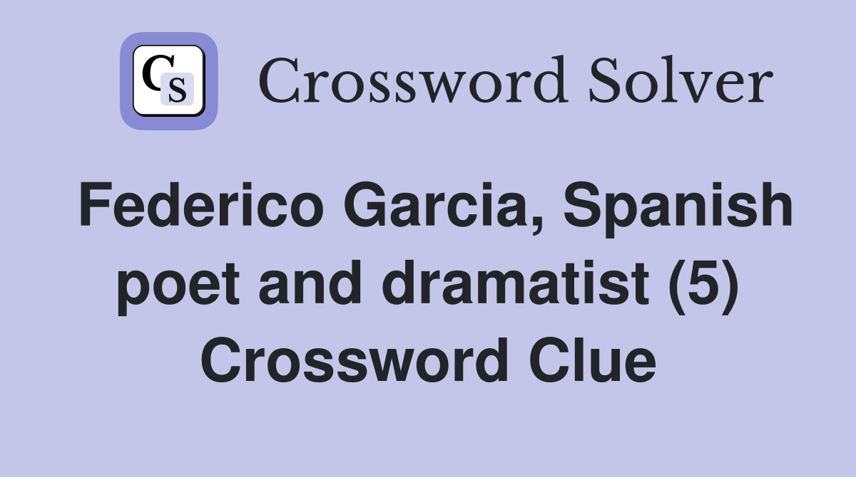 Federico Garcia, Spanish poet and dramatist (5) Crossword Clue