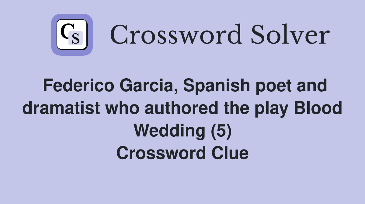 Federico Garcia, Spanish poet and dramatist who authored the play Blood Wedding (5) Crossword Clue