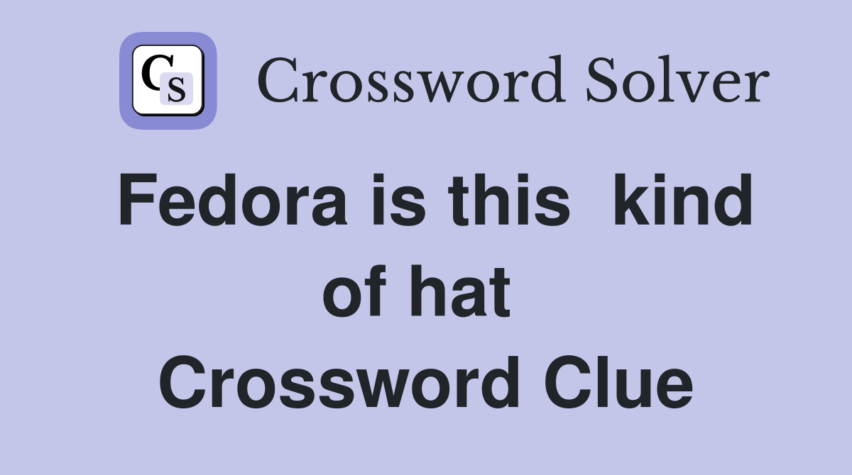 Fedora is this  kind of hat  Crossword Clue