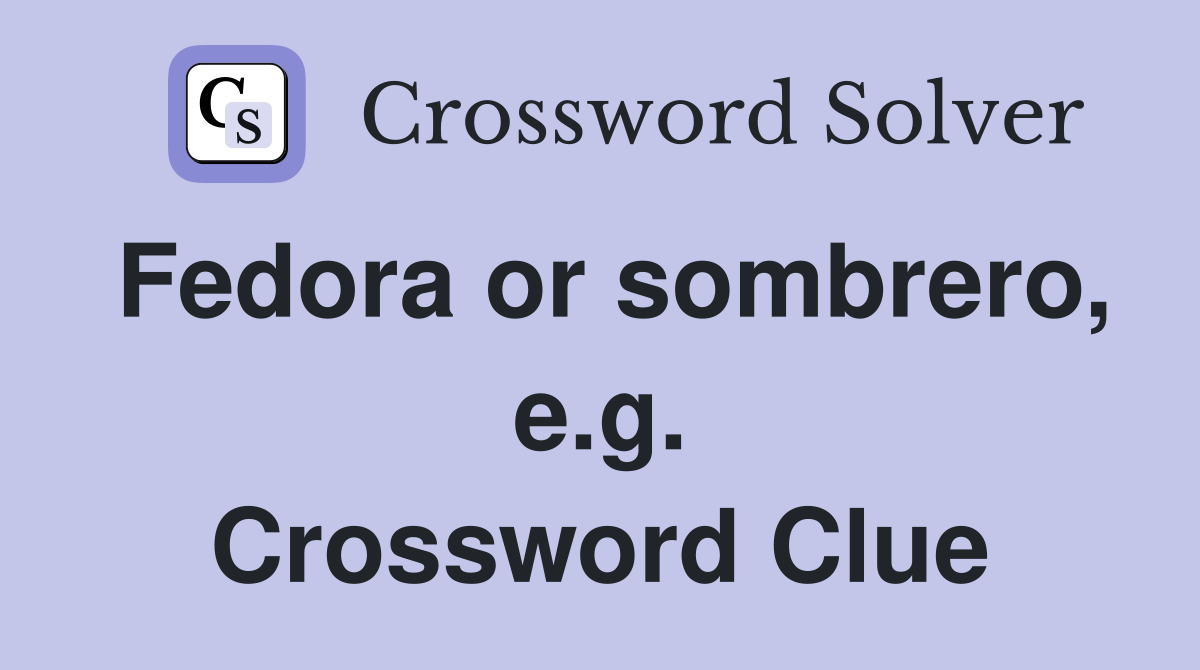 Fedora or sombrero, e.g. Crossword Clue
