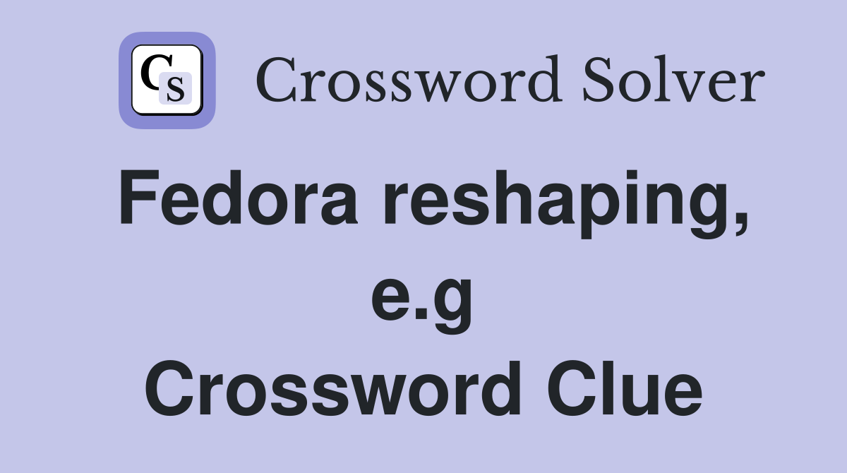 Fedora reshaping, e.g Crossword Clue