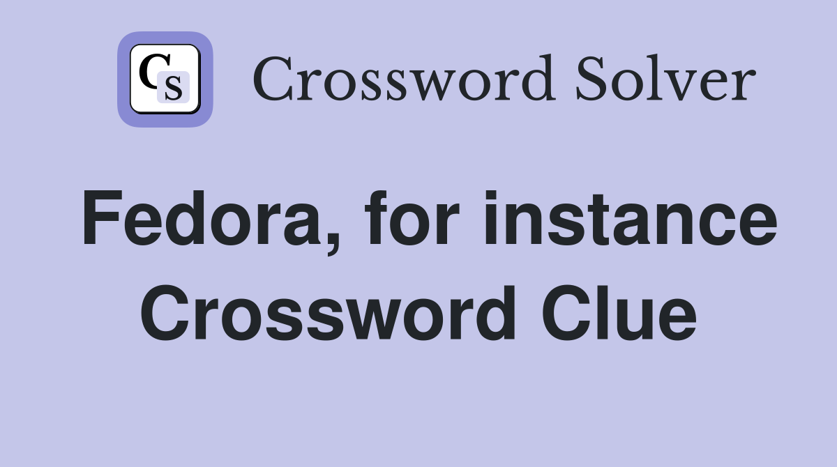Fedora, for instance Crossword Clue