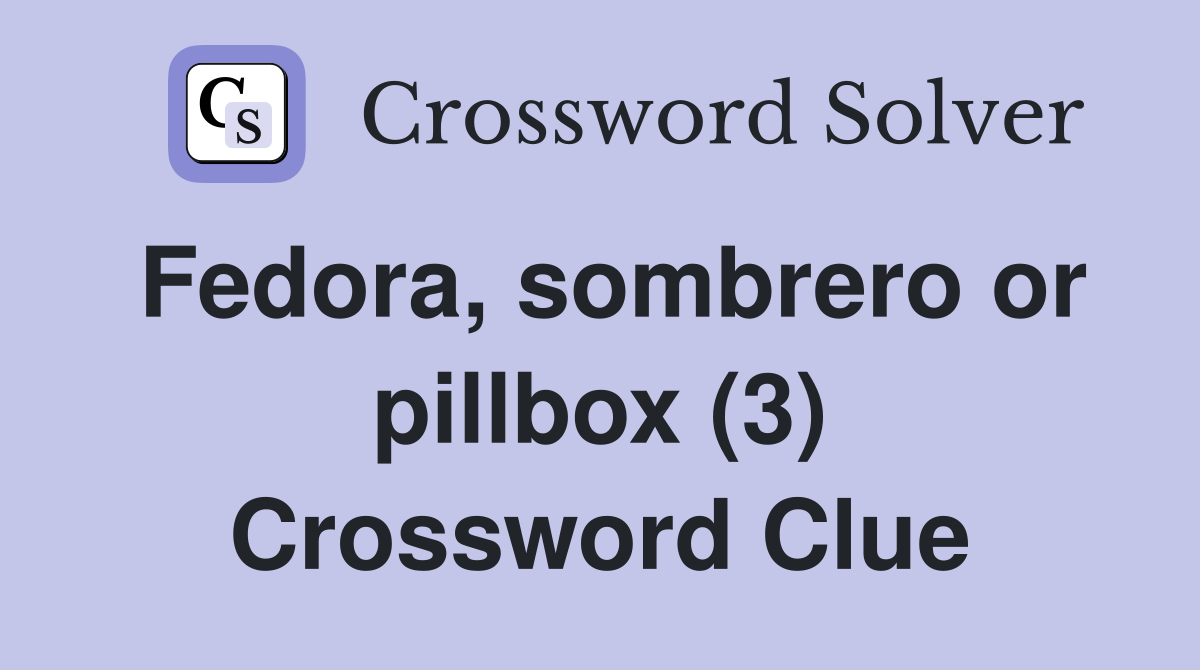 Fedora, sombrero or pillbox (3) Crossword Clue