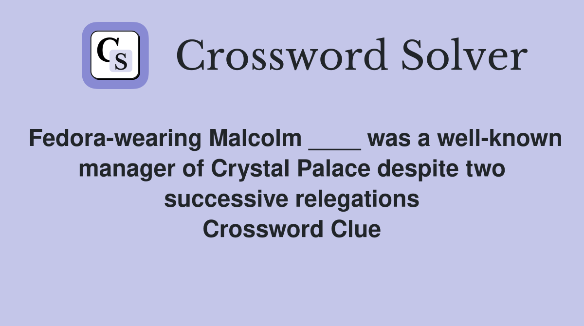 Fedora-wearing Malcolm ____ was a well-known manager of Crystal Palace despite two successive relegations Crossword Clue