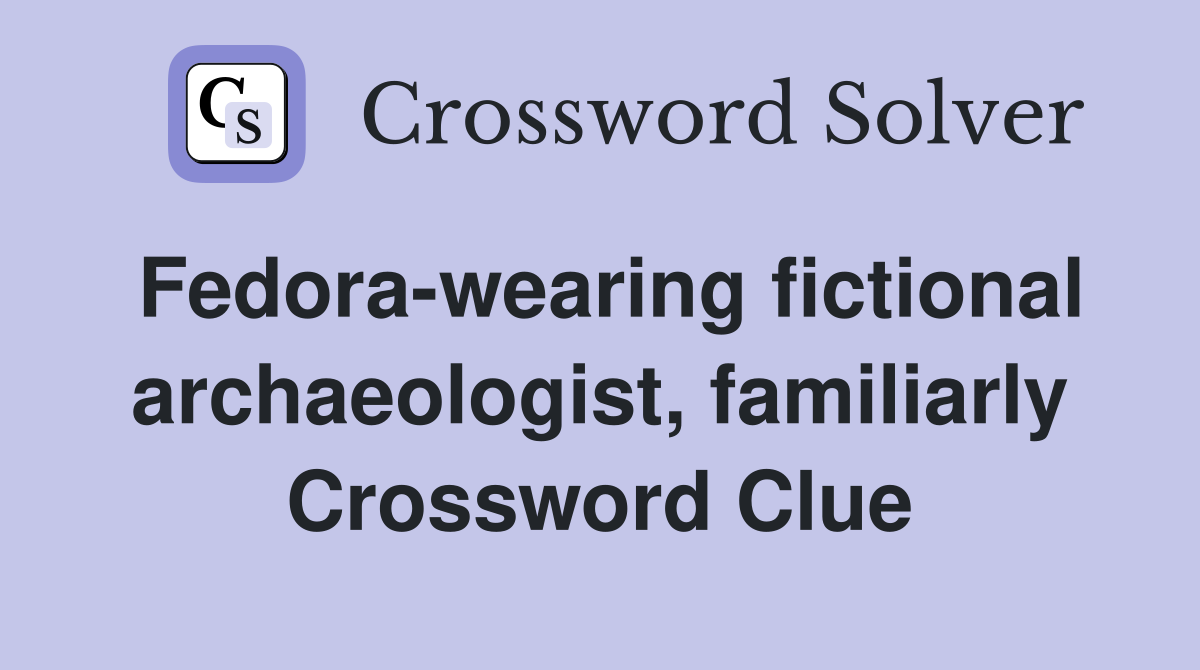 Fedora-wearing fictional archaeologist, familiarly Crossword Clue