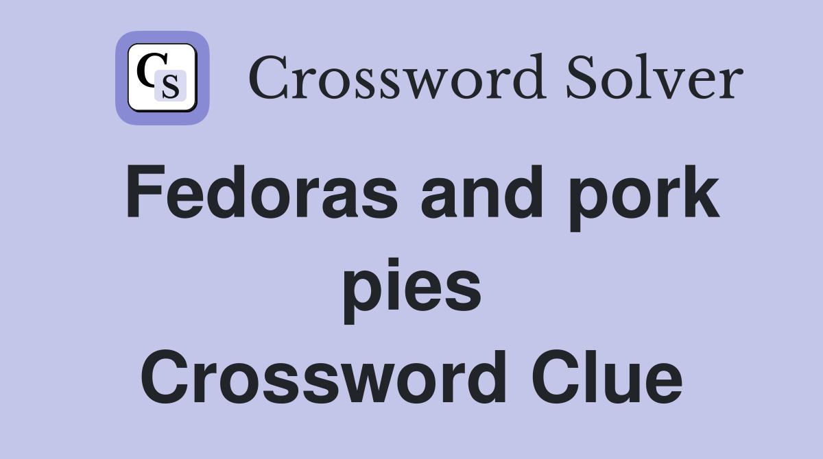 Fedoras and pork pies Crossword Clue