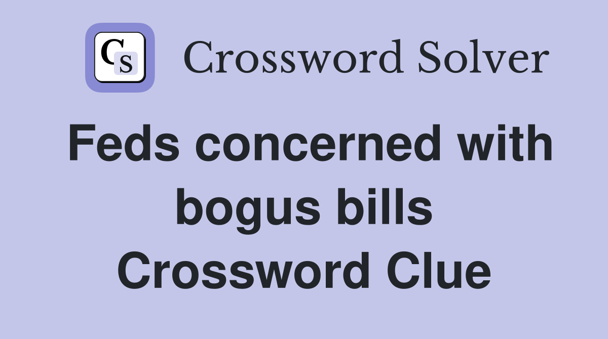 Feds concerned with bogus bills Crossword Clue