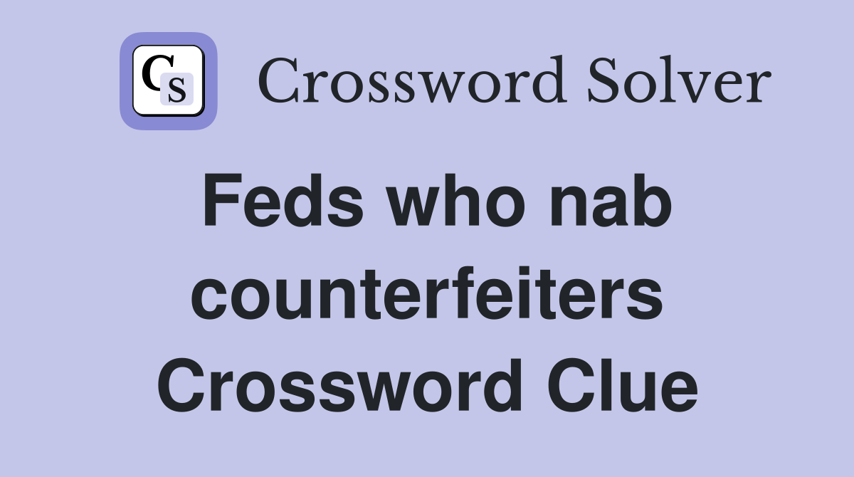 Feds who nab counterfeiters Crossword Clue
