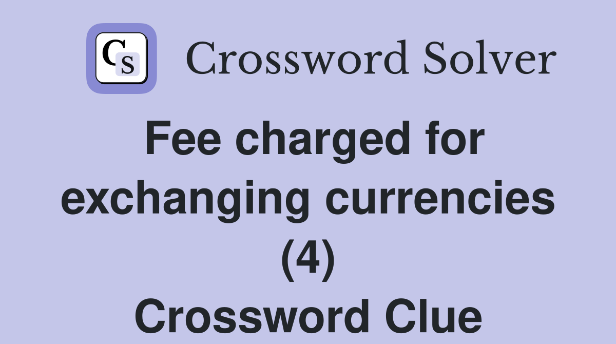Fee charged for exchanging currencies (4) Crossword Clue