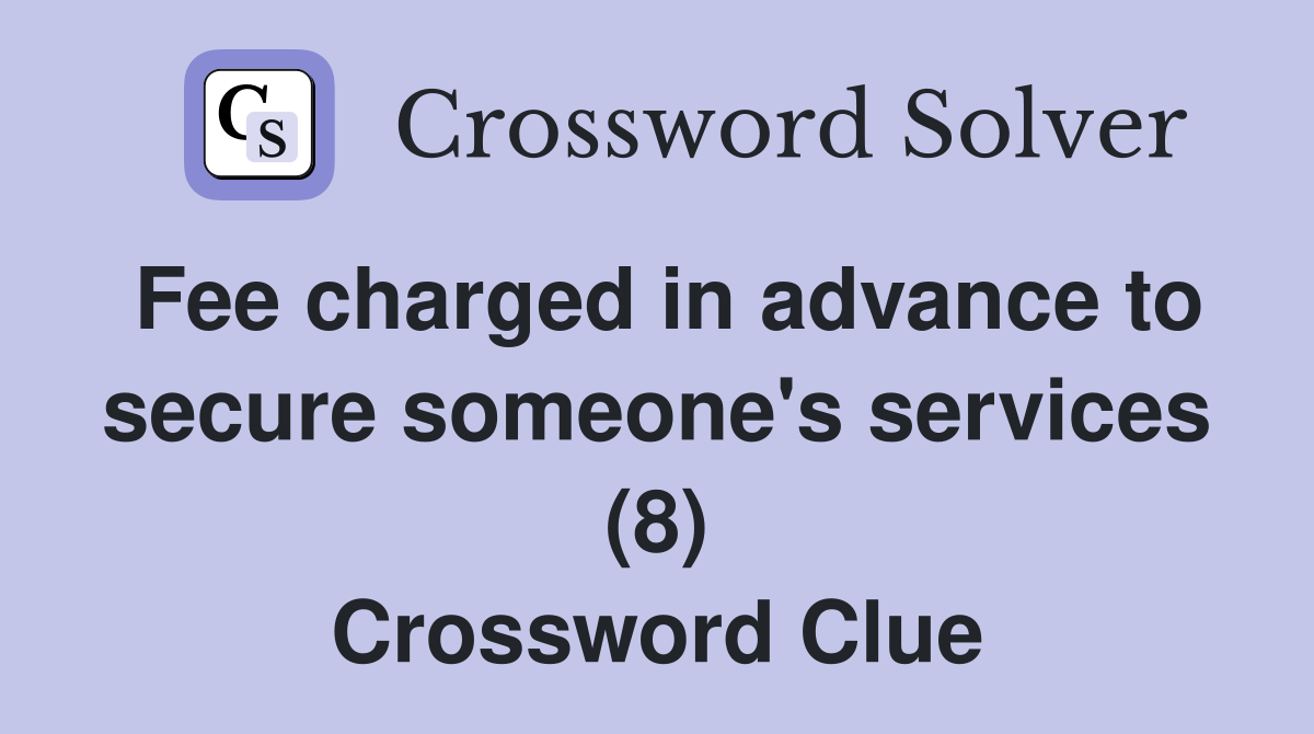 Fee charged in advance to secure someone's services (8) Crossword Clue