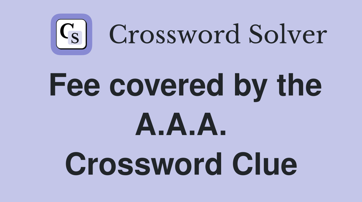 Fee covered by the A.A.A. Crossword Clue