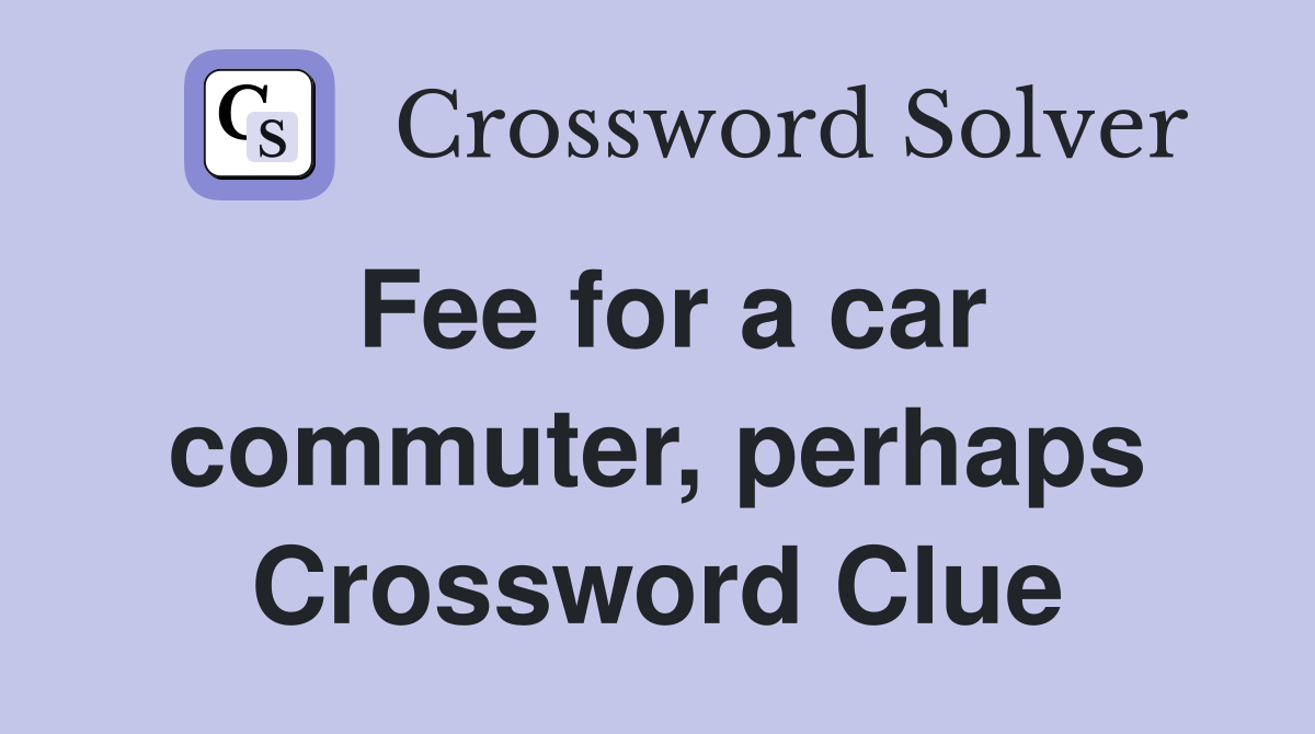Fee for a car commuter, perhaps Crossword Clue
